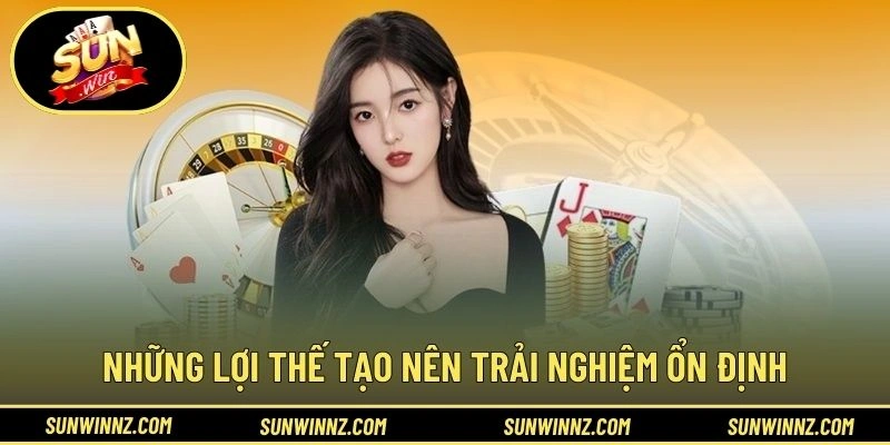 Những lợi thế tạo nên trải nghiệm ổn định