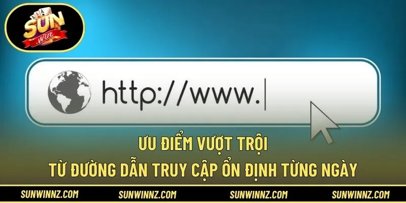 Ưu điểm vượt trội từ đường dẫn truy cập ổn định từng ngày
