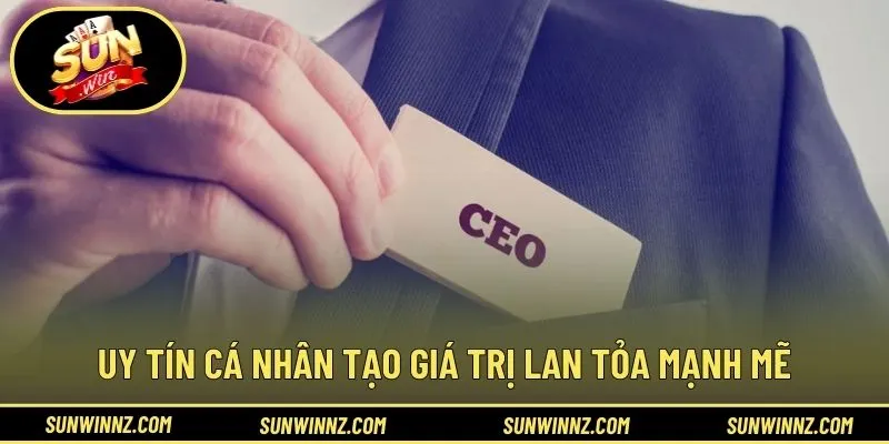 Uy tín cá nhân tạo giá trị lan tỏa mạnh mẽ